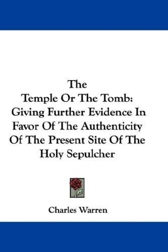 The Temple Or The Tomb: Giving Further Evidence In Favor Of The Authenticity Of The Present Site Of The Holy Sepulcher