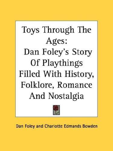 Toys Through The Ages: Dan Foley's Story Of Playthings Filled With History, Folklore, Romance And Nostalgia