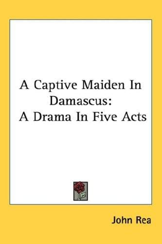 A Captive Maiden In Damascus: A Drama In Five Acts
