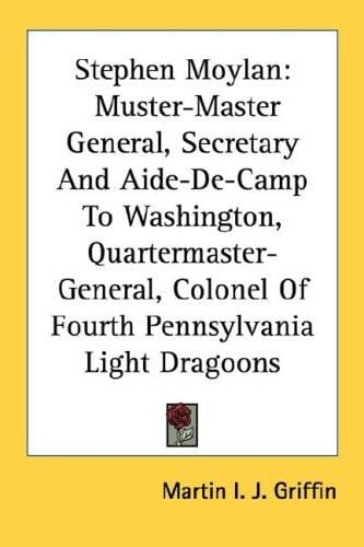 Stephen Moylan: Muster-Master General, Secretary And Aide-De-Camp To Washington, Quartermaster-General, Colonel Of Fourth Pennsylvania Light Dragoons
