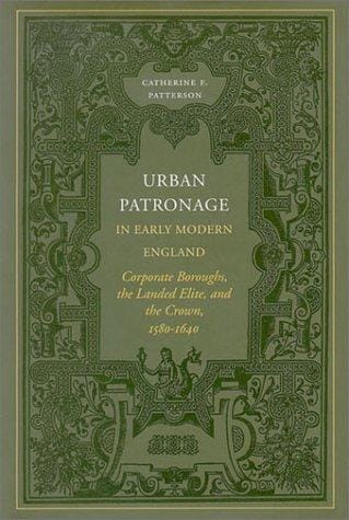 Urban Patronage in Early Modern England: Corporate Boroughs, the Landed Elite, and the Crown, 1580-1640
