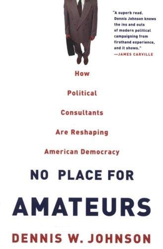 No Place for Amateurs: How Political Consultants are Reshaping American Democracy