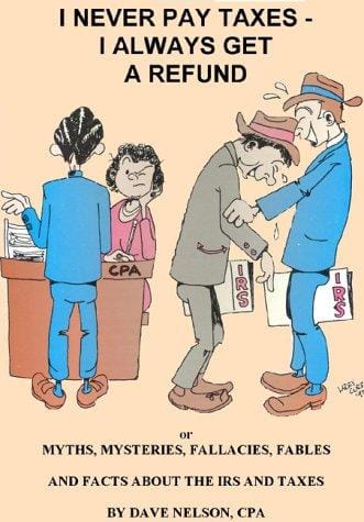 I Never Pay Taxes - I Always Get a Refund: Or Myths, Mysteries, Fallacies, Fables and Facts About the IRS and Taxes