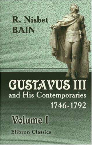 Gustavus III and His Contemporaries, 1746-1792: An Overlooked Chapter of Eighteenth Century History. Volume 1