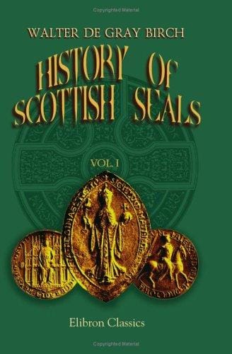 History of Scottish Seals from the Eleventh to the Seventeenth Century: With Upwards of Two Hundred Illustrations Derived from the Finest and Most Interesting Examples Extant. Volume 1