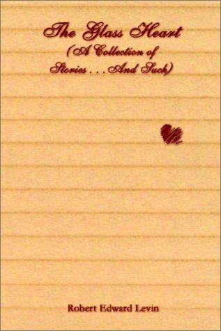 The Glass Heart: A Collection of Stories . . .and Such