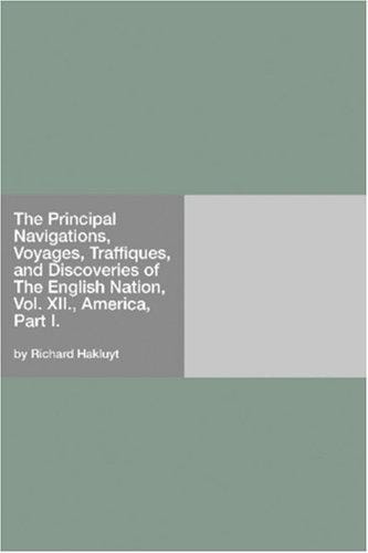 The Principal Navigations, Voyages, Traffiques, and Discoveries of The English Nation, Vol. XII., America, Part I.