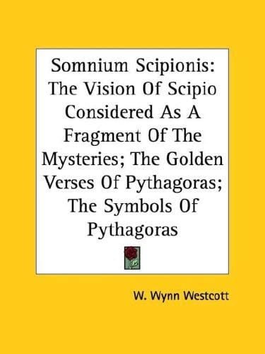 Somnium Scipionis: The Vision of Scipio Considered As a Fragment of the Mysteries; the Golden Verses of Pythagoras; the Symbols of Pythagoras