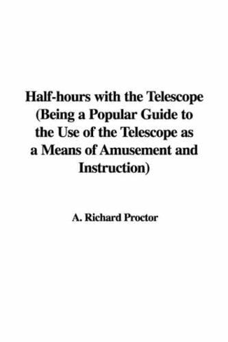Half-hours With the Telescope: Being a Popular Guide to the Use of the Telescope As a Means of Amusement And Instruction