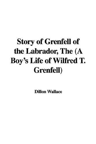 The Story of Grenfell of the Labrador: A Boy's Life of Wilfred T. Grenfell