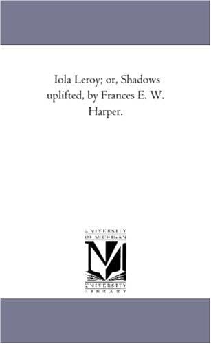 Iola Leroy; or, Shadows uplifted, by Frances E. W. Harper.