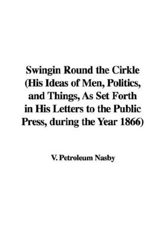 Swingin Round the Cirkle (His Ideas of Men, Politics, and Things, As Set Forth in His Letters to the Public Press, during the Year 1866)