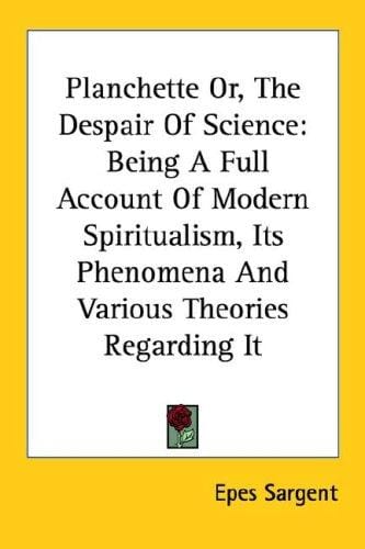 Planchette Or, The Despair Of Science: Being A Full Account Of Modern Spiritualism, Its Phenomena And Various Theories Regarding It