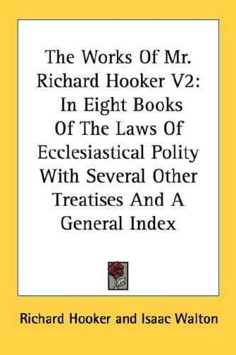 The Works Of Mr. Richard Hooker V2: In Eight Books Of The Laws Of Ecclesiastical Polity With Several Other Treatises And A General Index