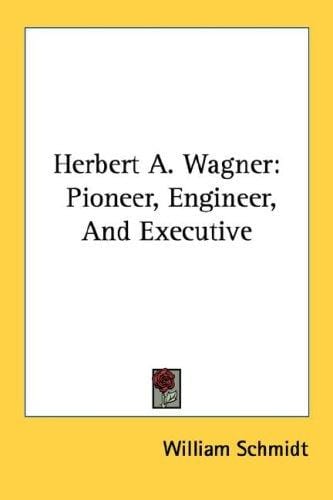 Herbert A. Wagner: Pioneer, Engineer, And Executive