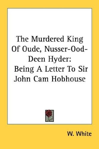 The Murdered King Of Oude, Nusser-Ood-Deen Hyder: Being A Letter To Sir John Cam Hobhouse