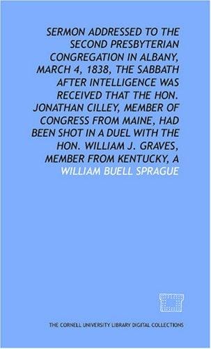 Sermon addressed to the Second Presbyterian congregation in Albany, March 4, 1838, the Sabbath after intelligence was received that the Hon. Jonathan Cilley, ... with the Hon. William J. Graves, member fr