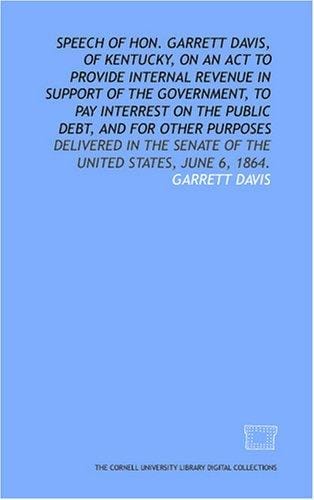 Speech of Hon. Garrett Davis, of Kentucky, on an act to provide internal revenue in support of the government, to pay interrest on the public debt, and ... Senate of the United States, June 6, 1864.