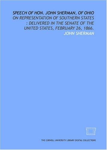 Speech of Hon. John Sherman, of Ohio: on representation of southern states: delivered in the Senate of the United States, February 26, 1866.