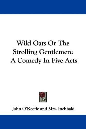 Wild Oats Or The Strolling Gentlemen: A Comedy In Five Acts