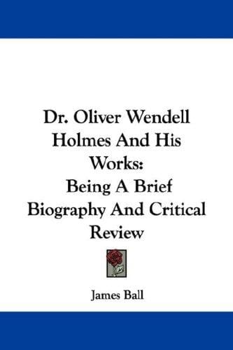 Dr. Oliver Wendell Holmes And His Works: Being A Brief Biography And Critical Review