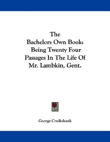 The Bachelors Own Book: Being Twenty Four Passages In The Life Of Mr. Lambkin, Gent.