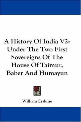 A History Of India V2: Under The Two First Sovereigns Of The House Of Taimur, Baber And Humayun