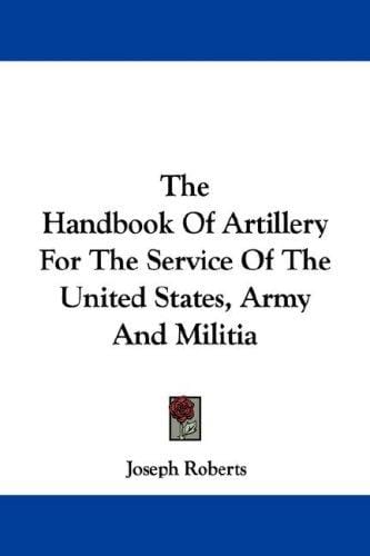 The Handbook Of Artillery For The Service Of The United States, Army And Militia 1863