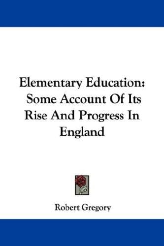 Elementary Education: Some Account Of Its Rise And Progress In England