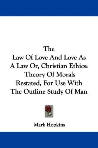 The Law Of Love And Love As A Law Or, Christian Ethics: Theory Of Morals Restated, For Use With The Outline Study Of Man