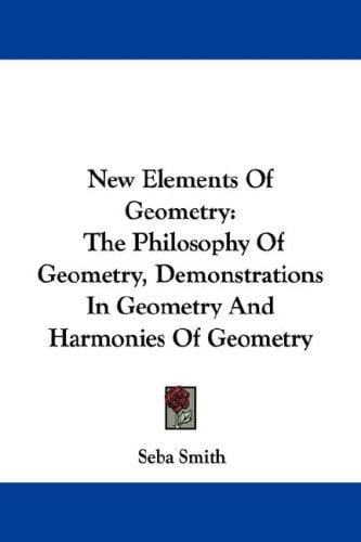 New Elements Of Geometry: The Philosophy Of Geometry, Demonstrations In Geometry And Harmonies Of Geometry