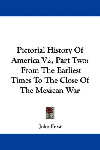 Pictorial History Of America V2, Part Two: From The Earliest Times To The Close Of The Mexican War (Pictorial History of America)