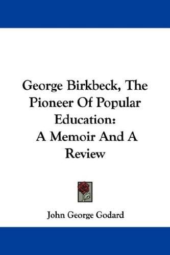 George Birkbeck, The Pioneer Of Popular Education: A Memoir And A Review