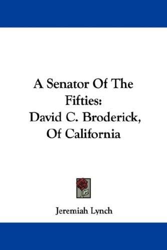 A Senator Of The Fifties: David C. Broderick, Of California