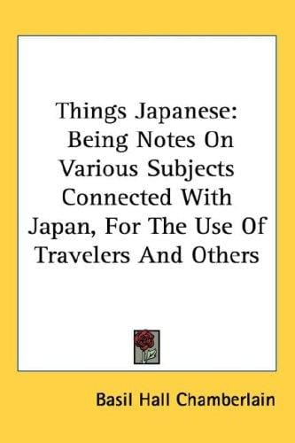 Things Japanese: Being Notes On Various Subjects Connected With Japan, For The Use Of Travelers And Others