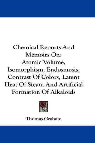 Chemical Reports And Memoirs On: Atomic Volume, Isomorphism, Endosmosis, Contrast Of Colors, Latent Heat Of Steam And Artificial Formation Of Alkaloids