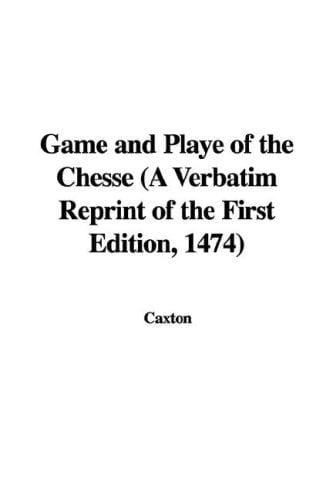 Game and Playe of the Chesse (A Verbatim Reprint of the First Edition, 1474)
