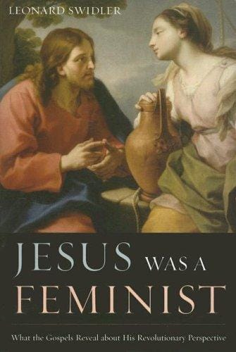 Jesus Was a Feminist: What the Gospels Reveal about His Revolutionary Perspective