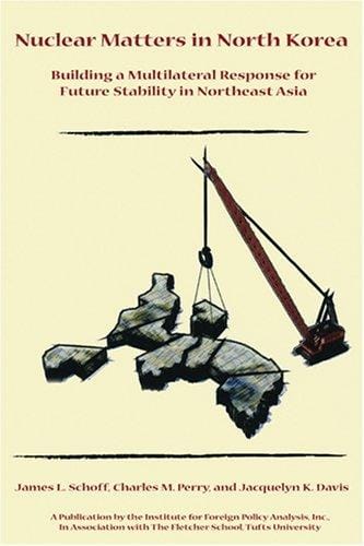 Nuclear Matters in North Korea: Building a Multilateral Response for Future Stability in Northeast Asia (Institute for Foreign Policy Analysis Series)
