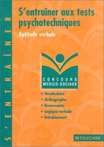 S'entraîner aux tests psychotechniques: Aptitude verbale, vocabulaire, orthographe et grammaire, logique verbale, exercices d'entraînement