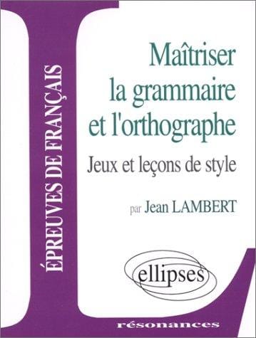 Maîtriser la grammaire et l'orthographe: Jeux et leçons de style