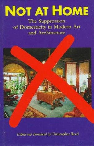Not at Home: The Suppression of Domesticity in Modern Art and Architecture