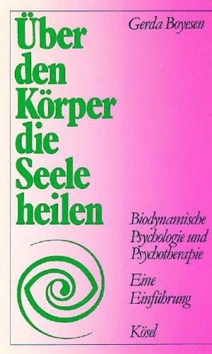 Über den Körper die Seele heilen. Biodynamische Psychologie und Psychotherapie.