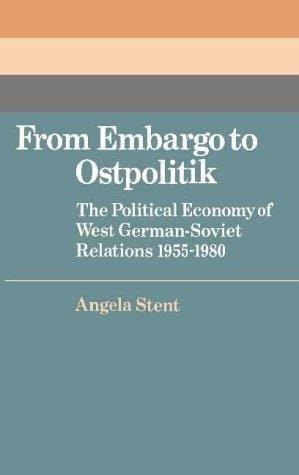 From Embargo to Ostpolitik: The Political Economy of West German-Soviet Relations, 19551980 (Cambridge Russian, Soviet and Post-Soviet Studies)