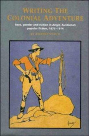 Writing the Colonial Adventure: Race, Gender and Nation in Anglo-Australian Popular Fiction, 18751914