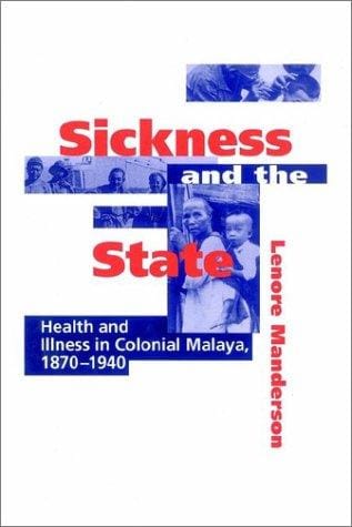 Sickness and the State: Health and Illness in Colonial Malaya, 18701940