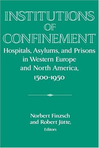 Institutions of confinement: hospitals, asylums, and prisons in Western Europe and North America, 1500-1950
