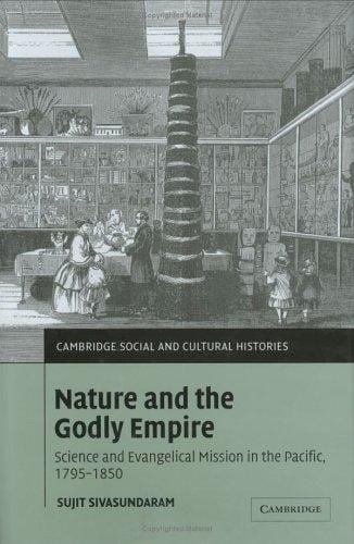 Nature and the Godly Empire: Science and Evangelical Mission in the Pacific, 17951850 (Cambridge Social and Cultural Histories)