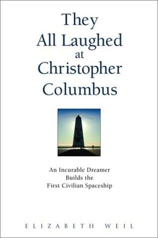 They All Laughed at Christopher Columbus: An Incurable Dreamer Builds the First Civilian Spaceship