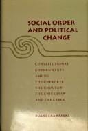 Social order and political change: constitutional governments among the Cherokee, the Choctaw, the Chickasaw, and the Creek